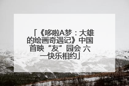 《哆啦A梦：大雄的绘画奇遇记》中国首映“友”园会 六一快乐相约