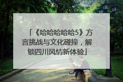 《哈哈哈哈哈5》方言挑战与文化碰撞，解锁四川风情新体验