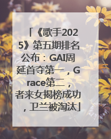 《歌手2025》第五期排名公布：GAI周延首夺第一，Grace第二，者来女揭榜成功，卫兰被淘汰