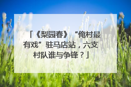 《梨园春》“俺村最有戏”驻马店站，六支村队谁与争锋？