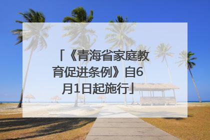 《青海省家庭教育促进条例》自6月1日起施行