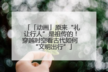 「动画」原来“礼让行人”是祖传的！穿越时空看古代如何“文明出行”
