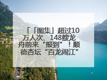 「图集」超过10万人次、148艘龙舟前来“报到”！顺德杏坛“百龙闹江”盛景再现！