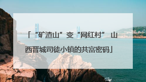 “矿渣山”变“网红村” 山西晋城司徒小镇的共富密码