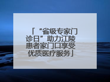 “省级专家门诊日”助力江陵患者家门口享受优质医疗服务