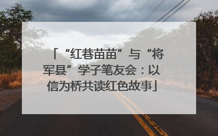 “红巷苗苗”与“将军县”学子笔友会：以信为桥共读红色故事
