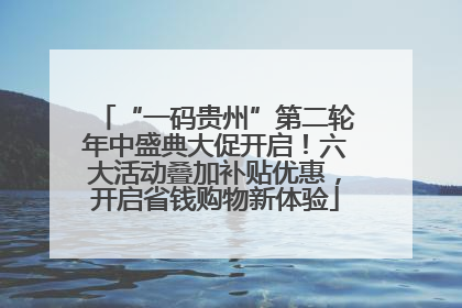 “一码贵州”第二轮年中盛典大促开启！六大活动叠加补贴优惠，开启省钱购物新体验