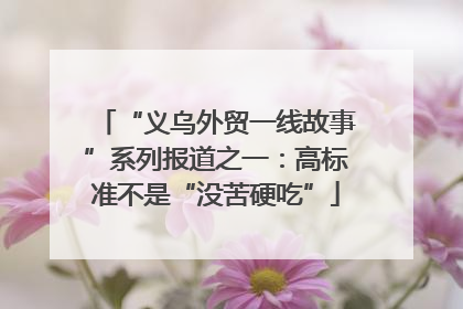 “义乌外贸一线故事”系列报道之一：高标准不是“没苦硬吃”