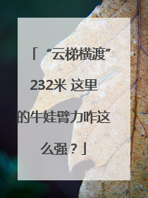 “云梯横渡”232米 这里的牛娃臂力咋这么强？
