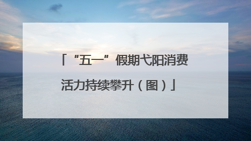 “五一”假期弋阳消费活力持续攀升（图）
