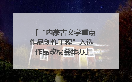 “内蒙古文学重点作品创作工程”入选作品改稿会举办