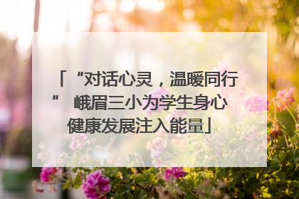 “对话心灵，温暖同行” 峨眉三小为学生身心健康发展注入能量