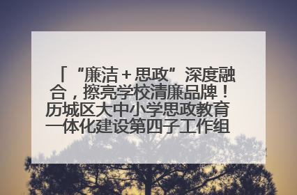 “廉洁＋思政”深度融合，擦亮学校清廉品牌！历城区大中小学思政教育一体化建设第四子工作组举行共建活动