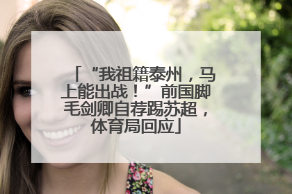 “我祖籍泰州，马上能出战！”前国脚毛剑卿自荐踢苏超，体育局回应
