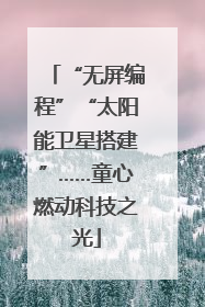 “无屏编程”“太阳能卫星搭建”……童心燃动科技之光
