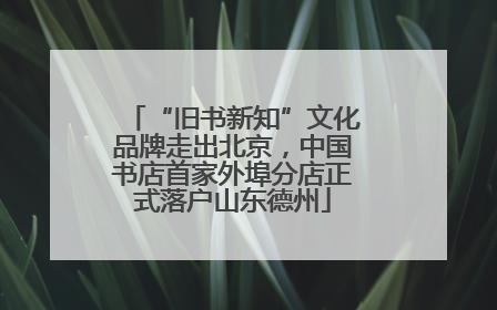“旧书新知”文化品牌走出北京，中国书店首家外埠分店正式落户山东德州
