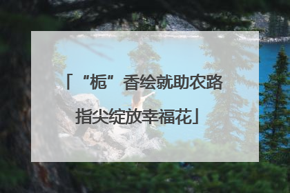 “栀”香绘就助农路 指尖绽放幸福花