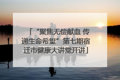 “聚焦无偿献血 传递生命希望”第七期宿迁市健康大讲堂开讲