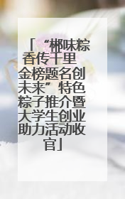 “郴味粽香传千里 金榜题名创未来”特色粽子推介暨大学生创业助力活动收官