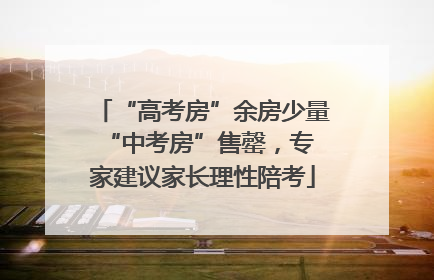 “高考房”余房少量 “中考房”售罄，专家建议家长理性陪考