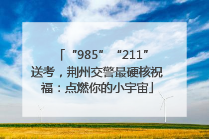 “985”“211”送考，荆州交警最硬核祝福：点燃你的小宇宙