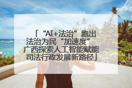 “AI+法治”跑出法治为民“加速度” 广西探索人工智能赋能司法行政发展新路径