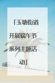 玉塘街道开展端午节系列主题活动
