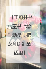 王府井书店童书“粽”动员，把龙舟摇进童话里