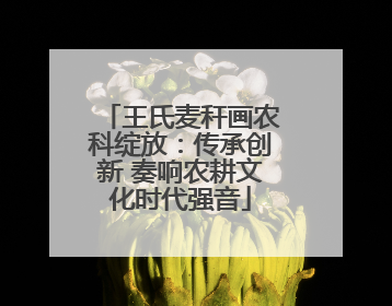 王氏麦秆画农科绽放：传承创新 奏响农耕文化时代强音
