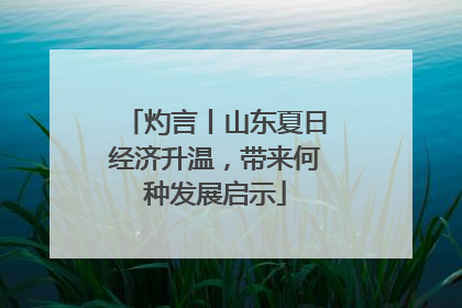 灼言丨山东夏日经济升温，带来何种发展启示