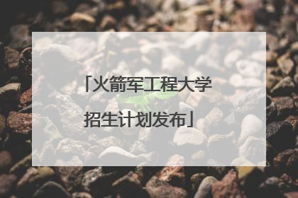 火箭军工程大学招生计划发布