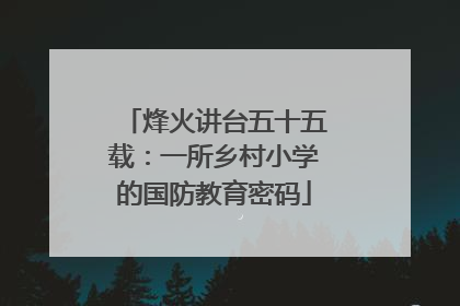 烽火讲台五十五载：一所乡村小学的国防教育密码