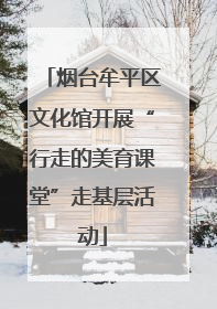 烟台牟平区文化馆开展“行走的美育课堂”走基层活动