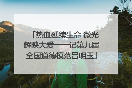热血延续生命 微光辉映大爱一一记第九届全国道德模范吕明玉