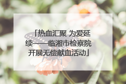热血汇聚 为爱延续——临湘市检察院开展无偿献血活动