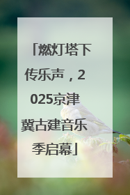 燃灯塔下传乐声，2025京津冀古建音乐季启幕