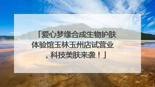爱心梦缘合成生物护肤体验馆玉林玉州店试营业，科技美肤来袭！