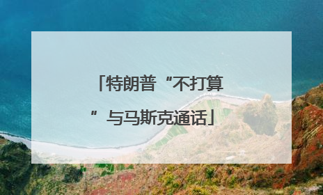 特朗普“不打算”与马斯克通话