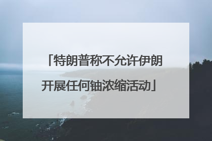 特朗普称不允许伊朗开展任何铀浓缩活动