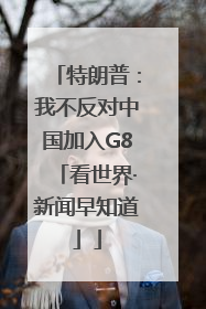 特朗普：我不反对中国加入G8「看世界·新闻早知道」
