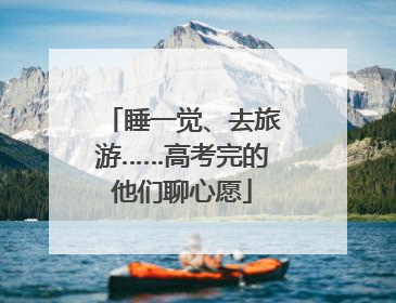 睡一觉、去旅游……高考完的他们聊心愿