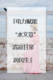 电力赋能“水文章” 清凉甘泉润民生