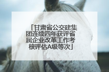 甘肃省公交建集团连续四年获评省属企业改革工作考核评估A级等次