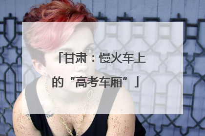 甘肃：慢火车上的“高考车厢”