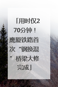 用时仅270分钟！鹰厦铁路首次“钢换混”桥梁大修完成