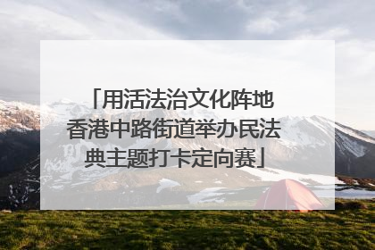 用活法治文化阵地 香港中路街道举办民法典主题打卡定向赛