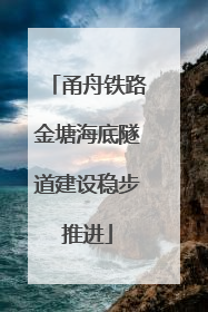 甬舟铁路金塘海底隧道建设稳步推进