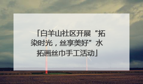 白羊山社区开展“拓染时光，丝享美好”水拓画丝巾手工活动