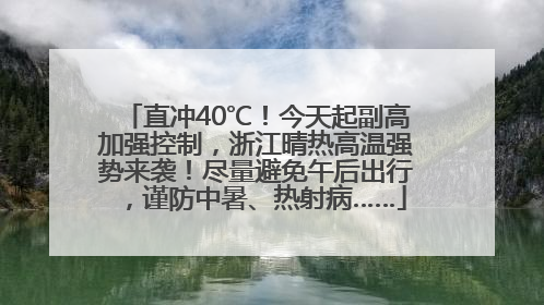 直冲40℃！今天起副高加强控制，浙江晴热高温强势来袭！尽量避免午后出行，谨防中暑、热射病……