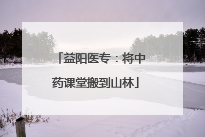 益阳医专：将中药课堂搬到山林